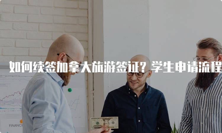 如何续签加拿大旅游签证？学生申请流程解析-妙务留学网