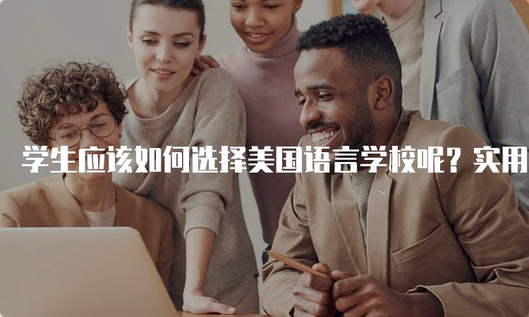 学生应该如何选择美国语言学校呢？实用指南-妙务留学网