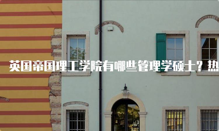 英国帝国理工学院有哪些管理学硕士？热门专业一览-妙务留学网