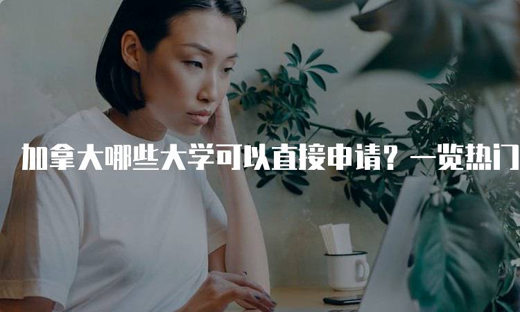 加拿大哪些大学可以直接申请？一览热门院校-妙务留学网