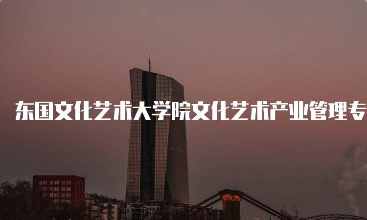 东国文化艺术大学院文化艺术产业管理专业的就业前景分析-妙务留学网