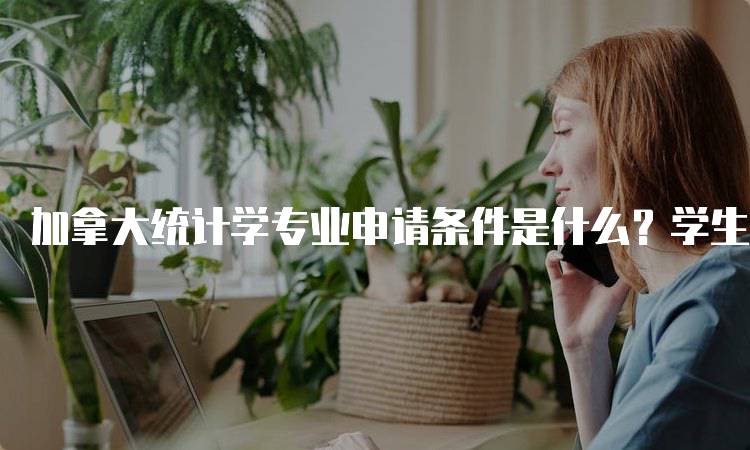 加拿大统计学专业申请条件是什么？学生必读-妙务留学网