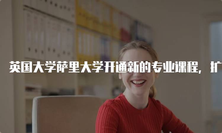 英国大学萨里大学开通新的专业课程，扩展学习选择-妙务留学网