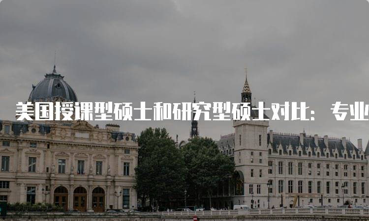 美国授课型硕士和研究型硕士对比：专业解析与建议-妙务留学网