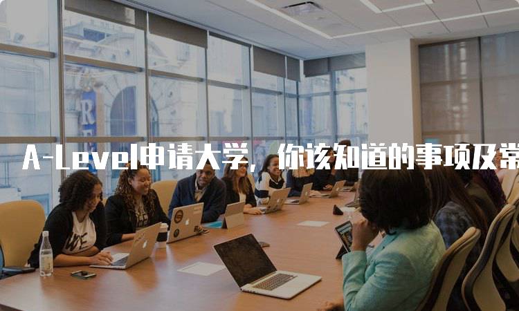 A-Level申请大学，你该知道的事项及常见误区-妙务留学网