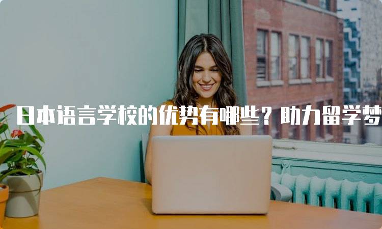 日本语言学校的优势有哪些？助力留学梦想-妙务留学网