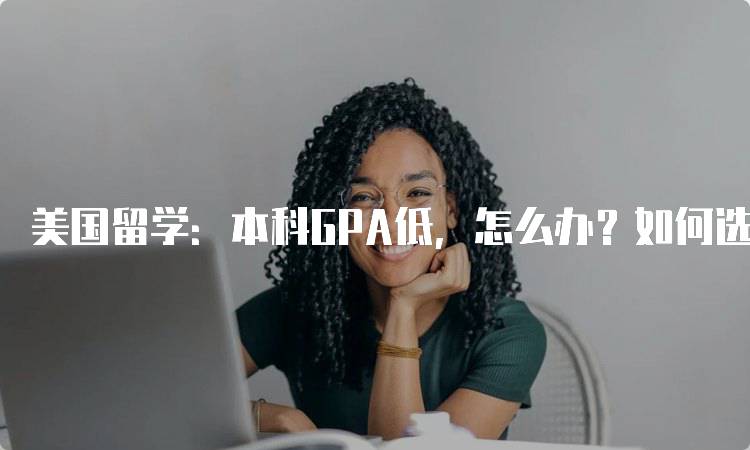 美国留学：本科GPA低，怎么办？如何选择合适的学校-妙务留学网