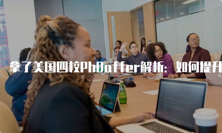 拿了美国四校PhDoffer解析：如何提升竞争力-妙务留学网