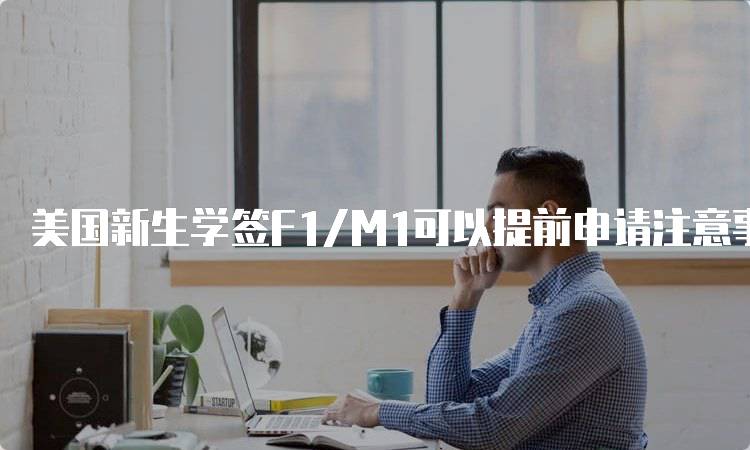 美国新生学签F1/M1可以提前申请注意事项-妙务留学网