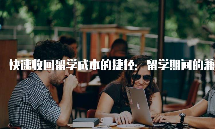 快速收回留学成本的捷径：留学期间的兼职工作攻略-妙务留学网