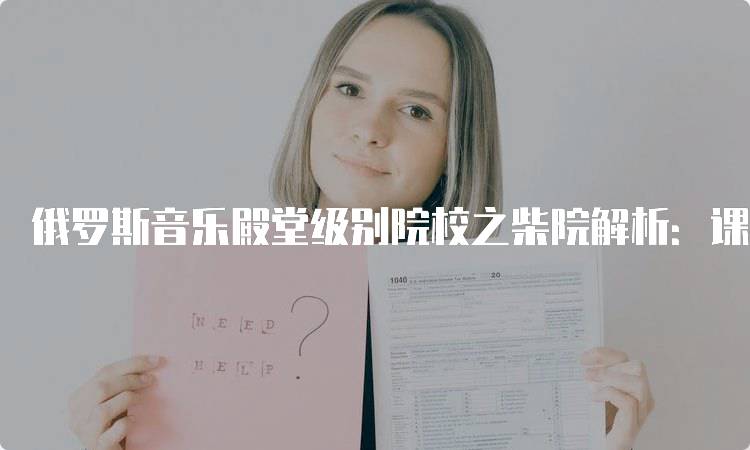 俄罗斯音乐殿堂级别院校之柴院解析：课程与师资介绍-妙务留学网