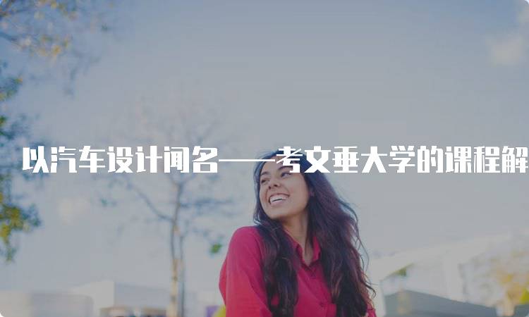 以汽车设计闻名——考文垂大学的课程解析-妙务留学网