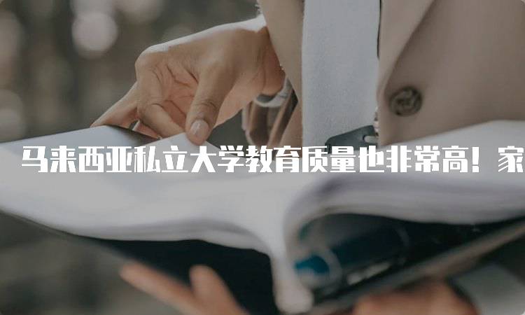 马来西亚私立大学教育质量也非常高！家长应关注的优势-妙务留学网