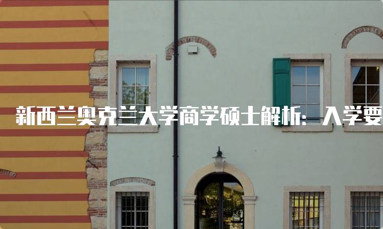 新西兰奥克兰大学商学硕士解析：入学要求与申请流程-妙务留学网