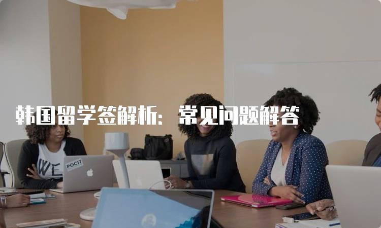 韩国留学签解析：常见问题解答-妙务留学网