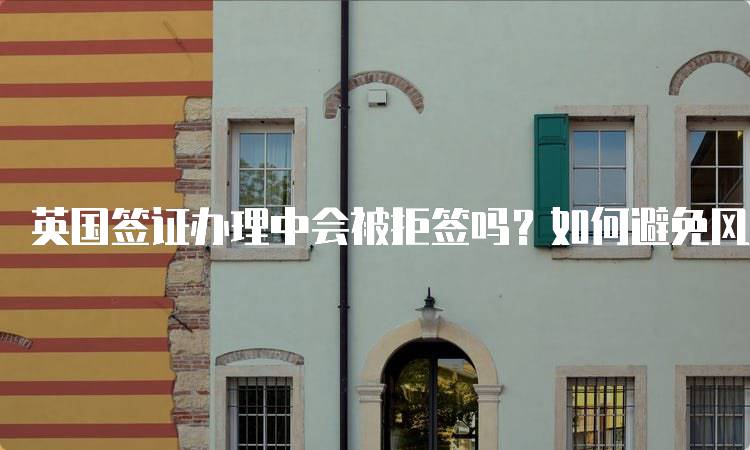 英国签证办理中会被拒签吗？如何避免风险-妙务留学网