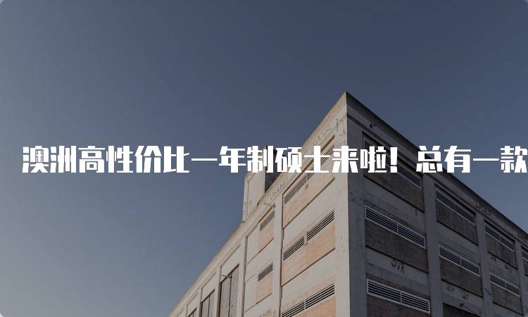 澳洲高性价比一年制硕士来啦！总有一款适合你，专业解析-妙务留学网